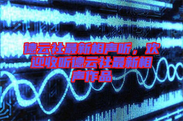 德云社最新相聲聽(tīng)，歡迎收聽(tīng)德云社最新相聲作品