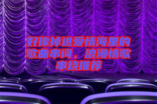 好像掉進(jìn)愛情海里的歌曲串詞，浪漫情歌串燒推薦