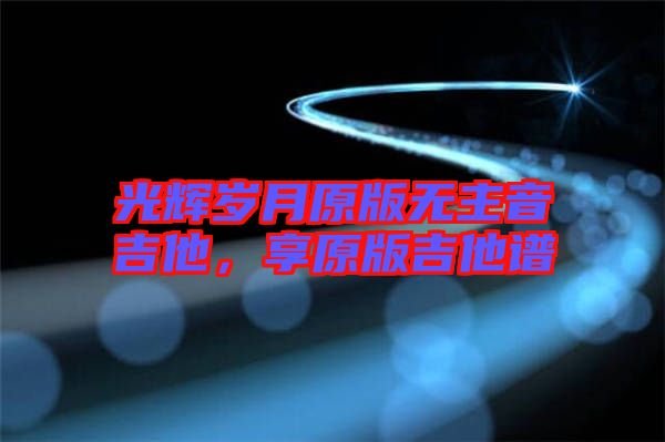 光輝歲月原版無主音吉他，享原版吉他譜