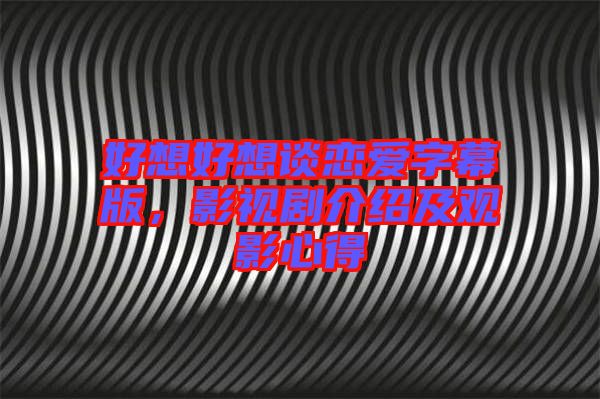 好想好想談戀愛字幕版，影視劇介紹及觀影心得