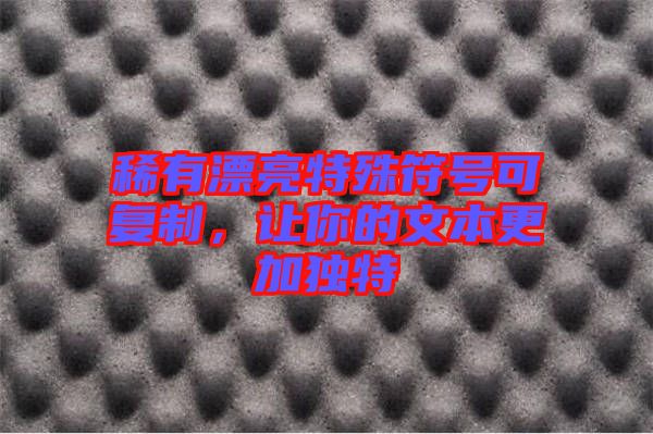稀有漂亮特殊符號可復制，讓你的文本更加獨特