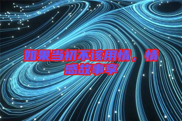 如果當(dāng)初不該用情，情感故事享