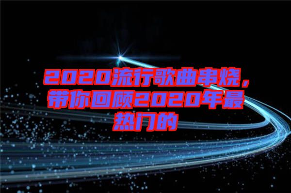 2020流行歌曲串燒，帶你回顧2020年最熱門的