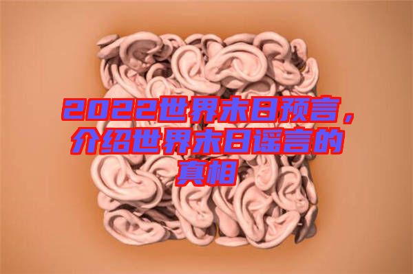 2022世界末日預(yù)言，介紹世界末日謠言的真相