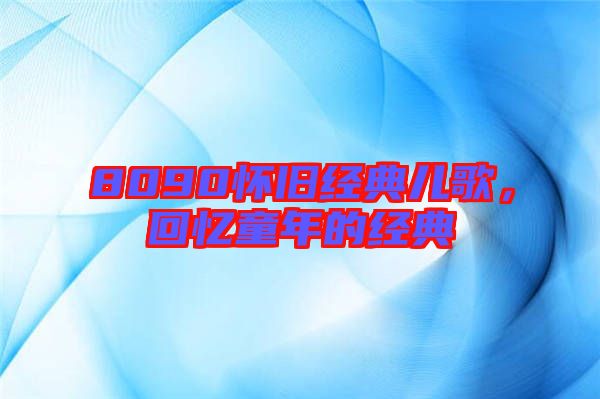 8090懷舊經(jīng)典兒歌，回憶童年的經(jīng)典