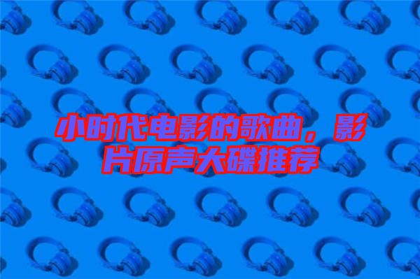小時(shí)代電影的歌曲，影片原聲大碟推薦