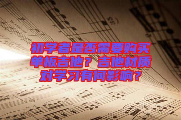 初學(xué)者是否需要購(gòu)買單板吉他？吉他材質(zhì)對(duì)學(xué)習(xí)有何影響？