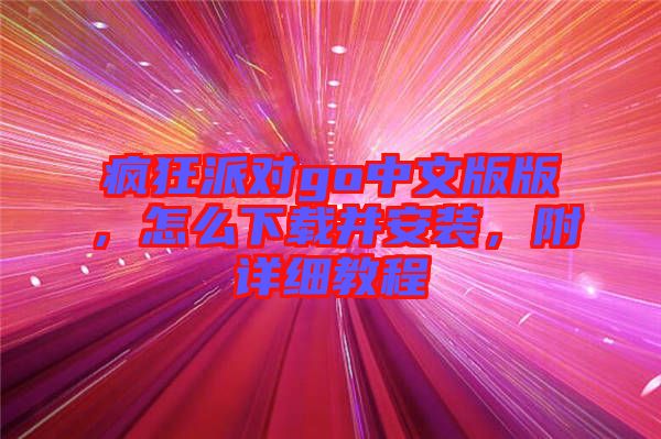 瘋狂派對go中文版版，怎么下載并安裝，附詳細教程