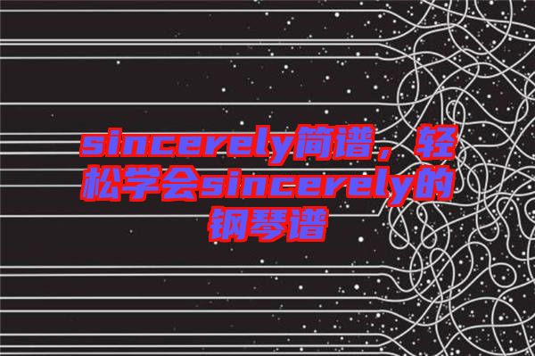 sincerely簡(jiǎn)譜，輕松學(xué)會(huì)sincerely的鋼琴譜