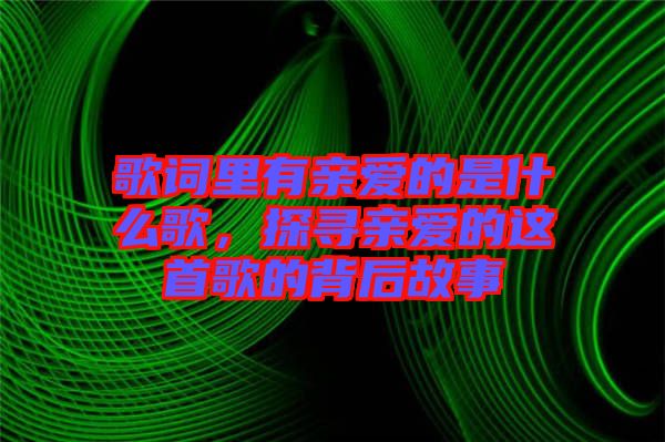 歌詞里有親愛的是什么歌，探尋親愛的這首歌的背后故事