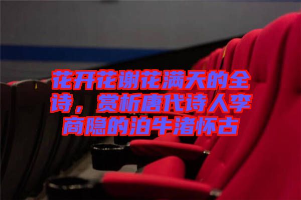 花開花謝花滿天的全詩(shī)，賞析唐代詩(shī)人李商隱的泊牛渚懷古