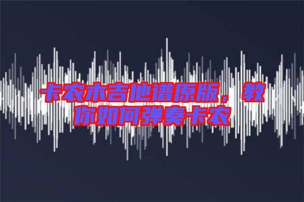 卡農(nóng)木吉他譜原版，教你如何彈奏卡農(nóng)