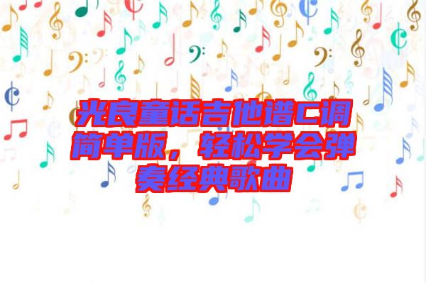 光良童話吉他譜C調簡單版，輕松學會彈奏經典歌曲