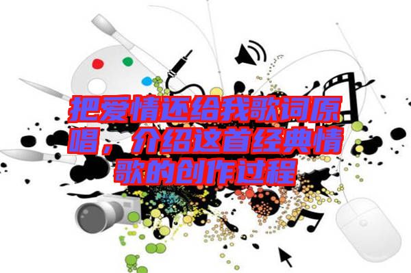 把愛(ài)情還給我歌詞原唱，介紹這首經(jīng)典情歌的創(chuàng)作過(guò)程