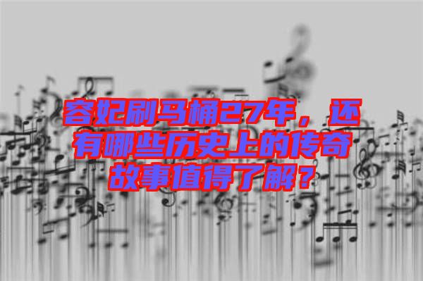 容妃刷馬桶27年，還有哪些歷史上的傳奇故事值得了解？
