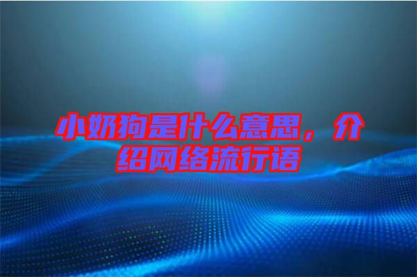 小奶狗是什么意思，介紹網(wǎng)絡(luò)流行語
