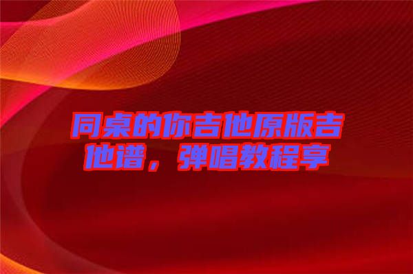 同桌的你吉他原版吉他譜，彈唱教程享