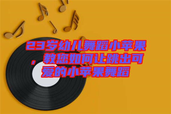 23歲幼兒舞蹈小蘋果，教您如何讓跳出可愛的小蘋果舞蹈