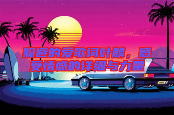 躲避的愛歌詞葉麟，感受情感的詳細(xì)與力量