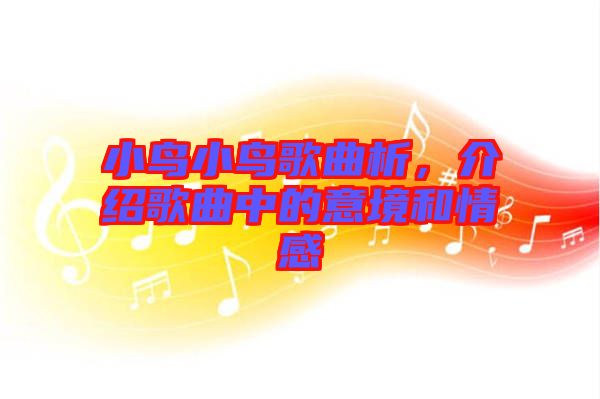 小鳥小鳥歌曲析，介紹歌曲中的意境和情感
