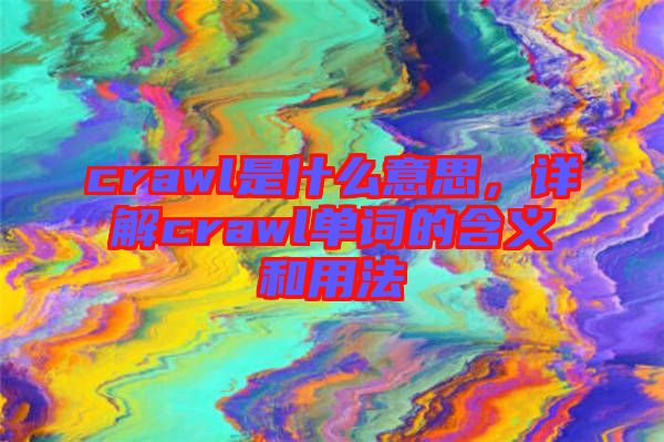 crawl是什么意思，詳解crawl單詞的含義和用法
