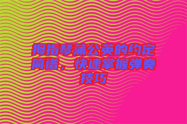 拇指琴蒲公英的約定簡譜，快速掌握彈奏技巧