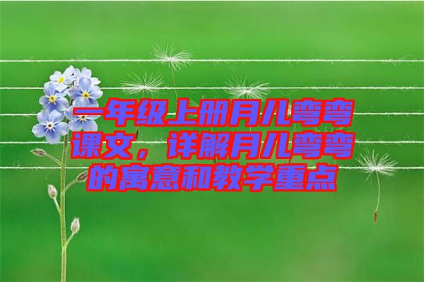一年級上冊月兒彎彎課文，詳解月兒彎彎的寓意和教學重點