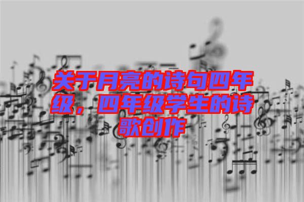 關(guān)于月亮的詩(shī)句四年級(jí)，四年級(jí)學(xué)生的詩(shī)歌創(chuàng)作