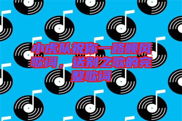 小虎隊(duì)祝你一路順風(fēng)歌詞，送別之歌的完整歌詞