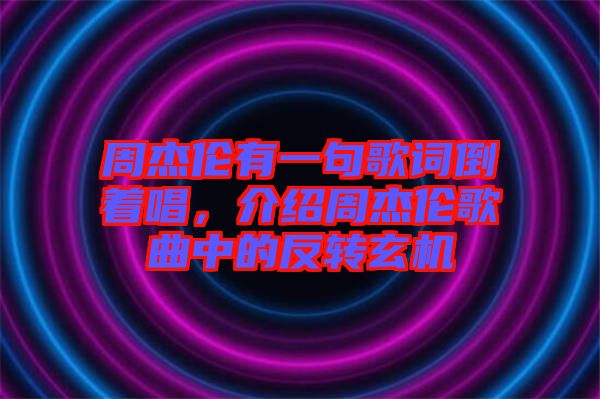 周杰倫有一句歌詞倒著唱，介紹周杰倫歌曲中的反轉(zhuǎn)玄機(jī)