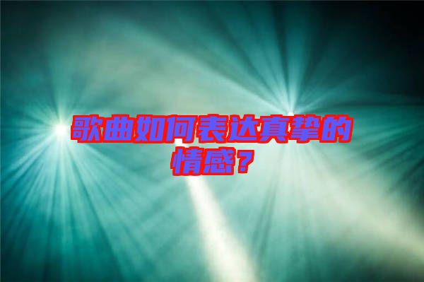 歌曲如何表達(dá)真摯的情感？