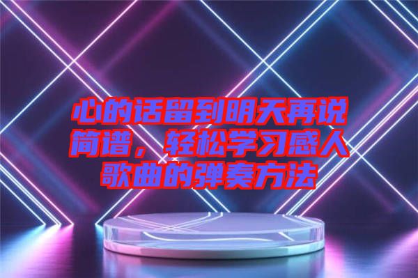 心的話留到明天再說簡譜，輕松學習感人歌曲的彈奏方法