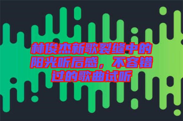 林俊杰新歌裂縫中的陽(yáng)光聽(tīng)后感，不容錯(cuò)過(guò)的歌曲試聽(tīng)