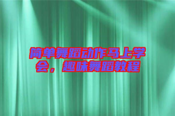 簡(jiǎn)單舞蹈動(dòng)作馬上學(xué)會(huì)，趣味舞蹈教程