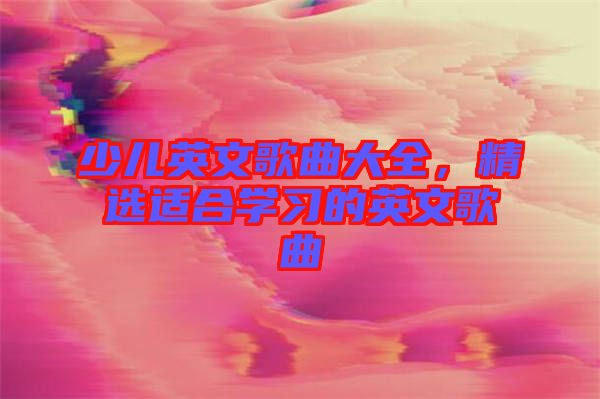 少兒英文歌曲大全，精選適合學(xué)習(xí)的英文歌曲