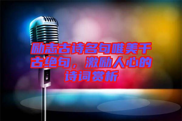 勵志古詩名句唯美千古絕句，激勵人心的詩詞賞析