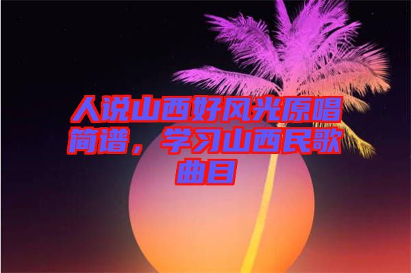 人說山西好風光原唱簡譜，學習山西民歌曲目