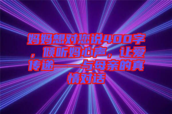 媽媽想對您說400字，傾聽媽心聲，讓愛傳遞——與母親的真情對話