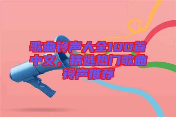 歌曲鈴聲大全100首中文，精選熱門歌曲鈴聲推薦