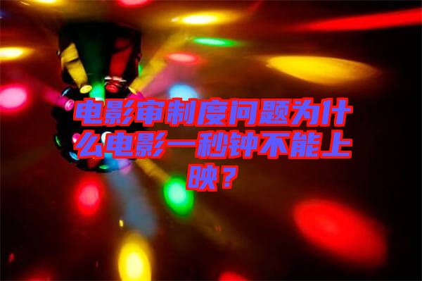 電影審制度問(wèn)題為什么電影一秒鐘不能上映？