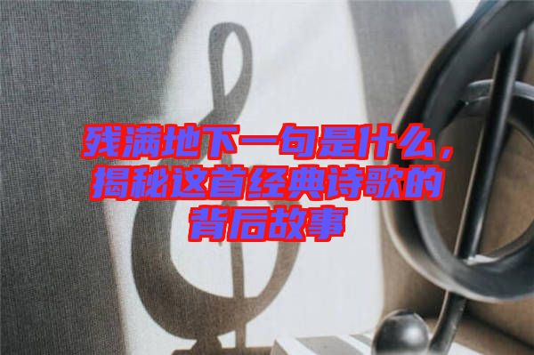 殘滿(mǎn)地下一句是什么，揭秘這首經(jīng)典詩(shī)歌的背后故事