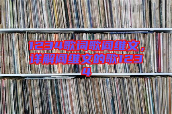 1234歌詞歌閻維文，詳解閻維文的歌1234