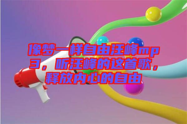 像夢一樣自由汪峰mp3，聽汪峰的這首歌，釋放內(nèi)心的自由