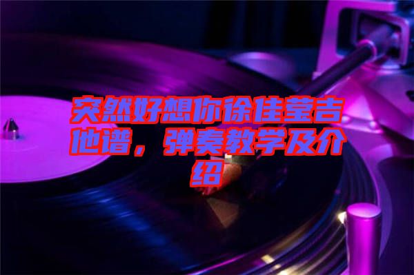 突然好想你徐佳瑩吉他譜，彈奏教學(xué)及介紹