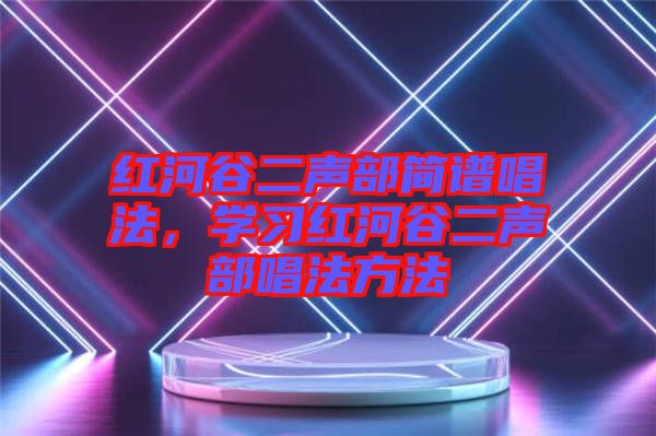 紅河谷二聲部簡譜唱法，學(xué)習(xí)紅河谷二聲部唱法方法