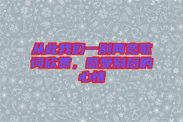 從此我們一別兩寬歌詞欣賞，感受別后的心情
