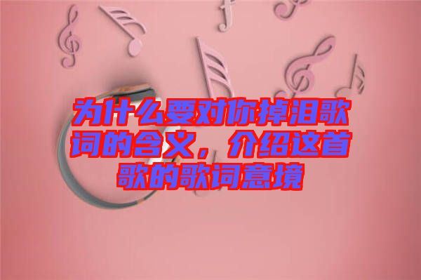 為什么要對(duì)你掉淚歌詞的含義，介紹這首歌的歌詞意境