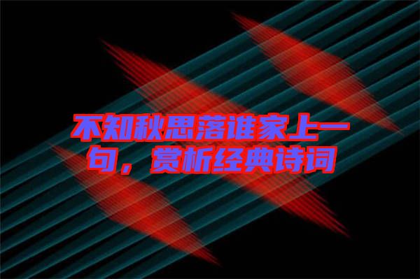 不知秋思落誰(shuí)家上一句，賞析經(jīng)典詩(shī)詞