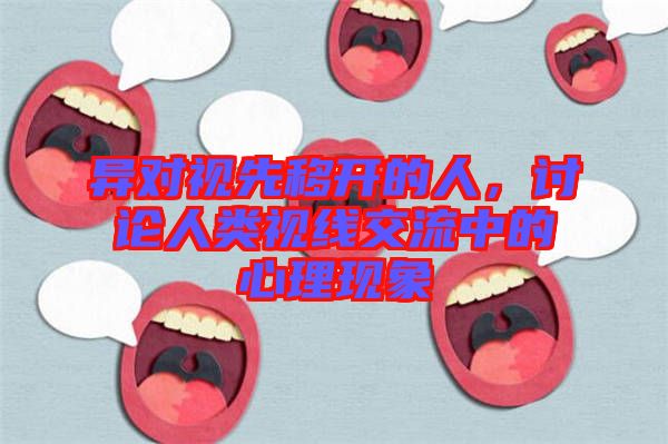 異對(duì)視先移開(kāi)的人，討論人類(lèi)視線(xiàn)交流中的心理現(xiàn)象