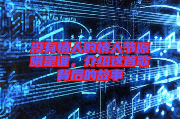 沒有情人的情人節(jié)原唱是誰，介紹這首歌背后的故事